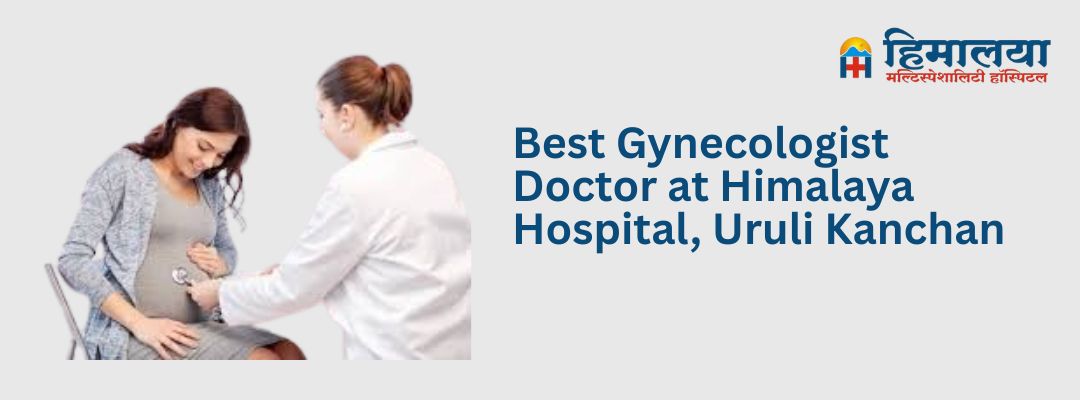 Best Gynecologist Doctor at Himalaya Hospital, Uruli Kanchan